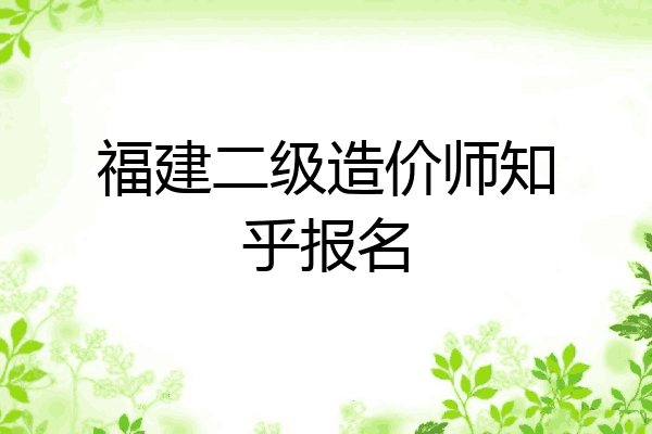 福建二级造价师知乎报名