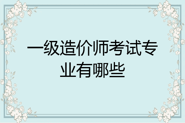 一级造价师考试专业有哪些