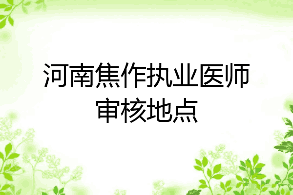 河南焦作执业医师审核地点