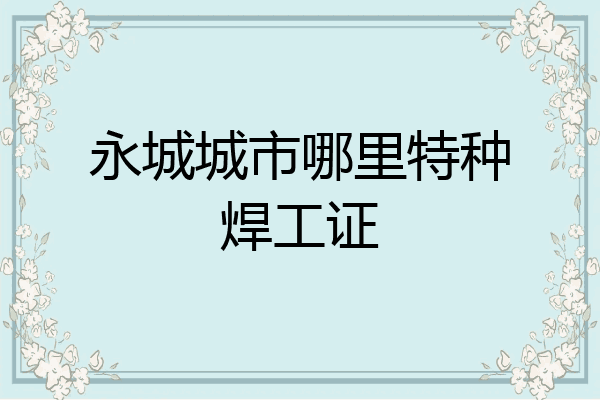 永城城市哪里特种焊工证