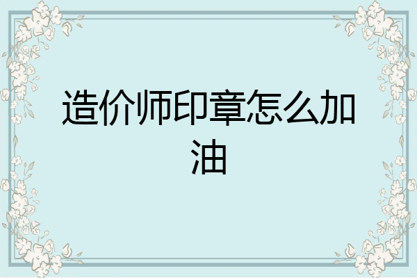 造价师印章怎么加油