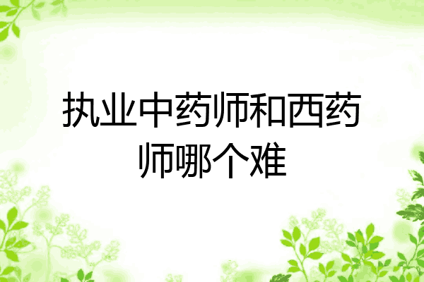 执业中药师和西药师哪个难