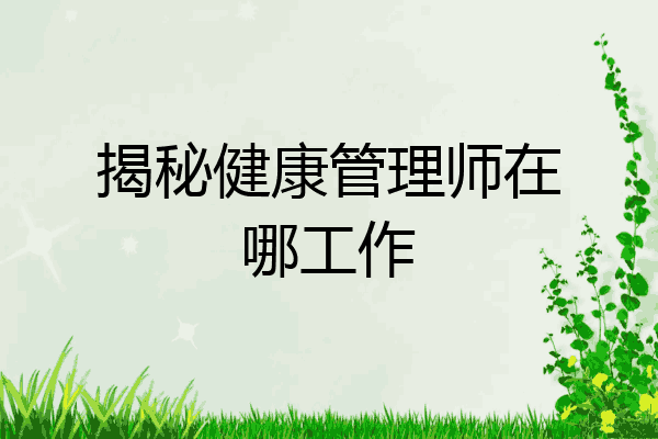 揭秘健康管理师在哪工作
