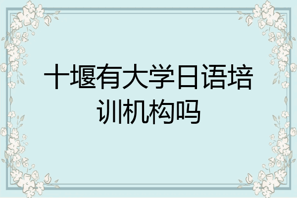 十堰有大学日语培训机构吗