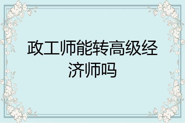 政工师能转高级经济师吗