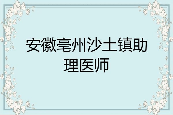 安徽亳州沙土镇助理医师