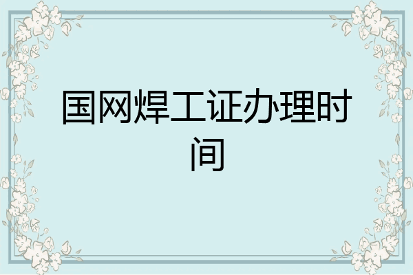 国网焊工证办理时间
