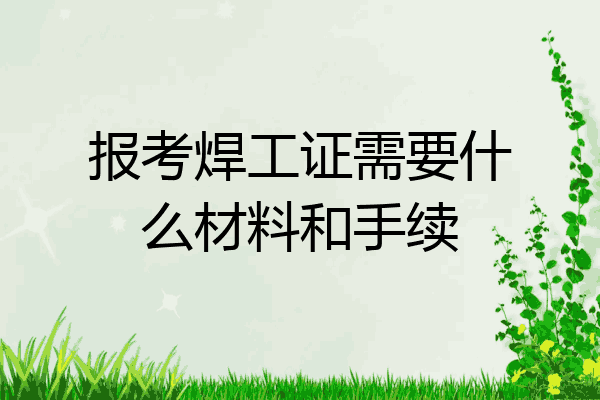 报考焊工证需要什么材料和手续