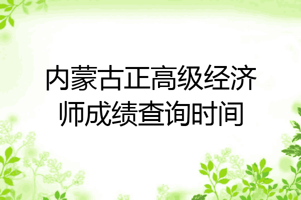 内蒙古正高级经济师成绩查询时间