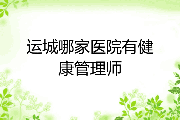 运城哪家医院有健康管理师