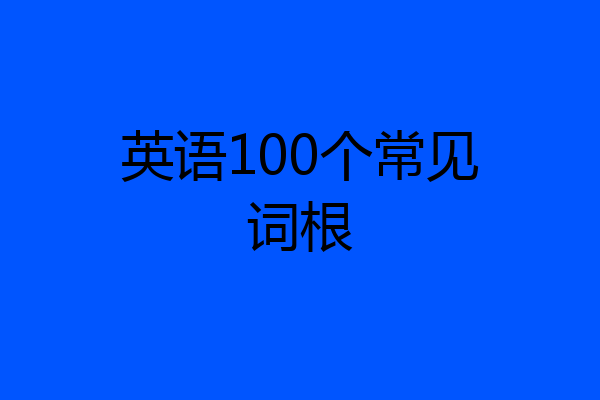 英语100个常见词根