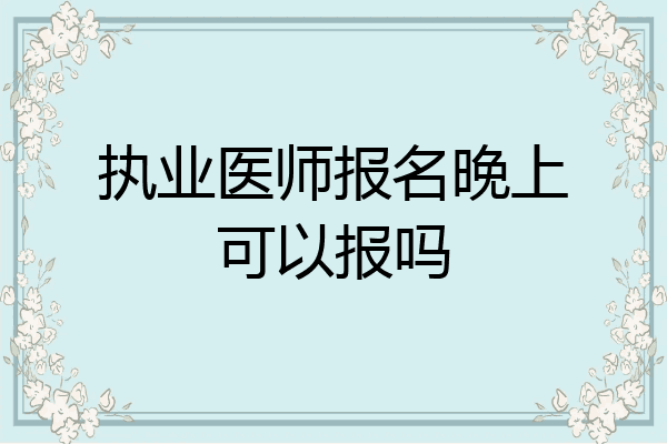 执业医师报名晚上可以报吗