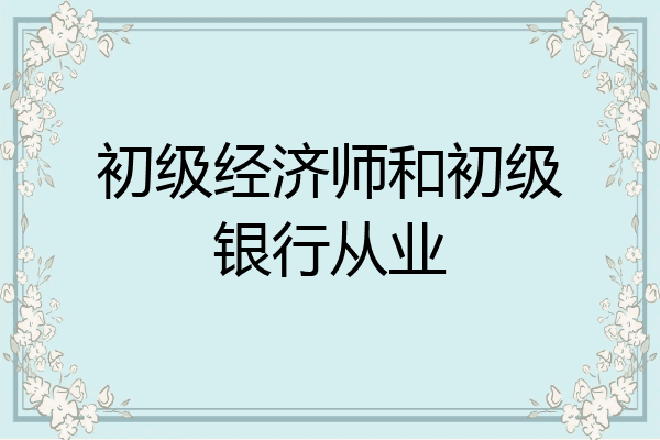 初级经济师和初级银行从业