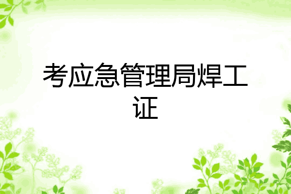 考应急管理局焊工证