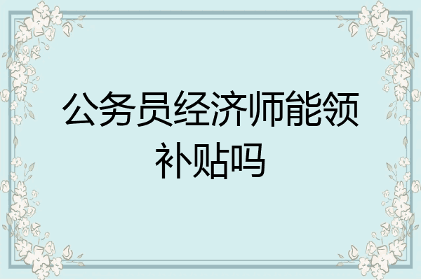 公务员经济师能领补贴吗