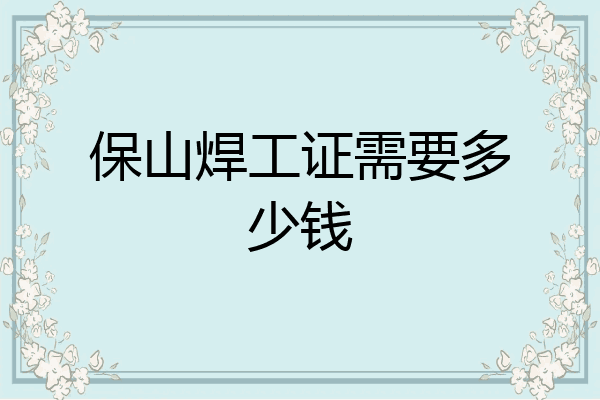 保山焊工证需要多少钱