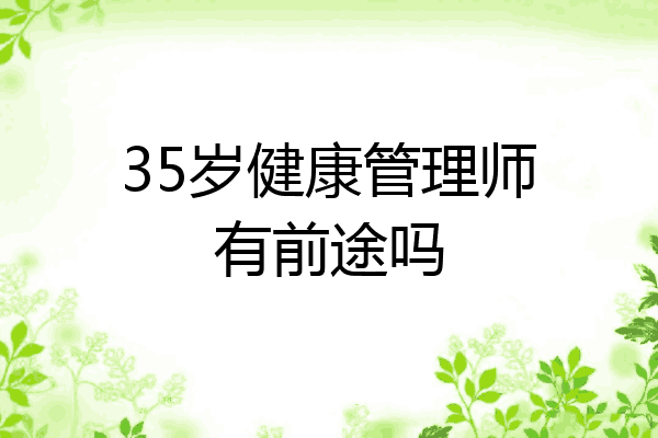 35岁健康管理师有前途吗