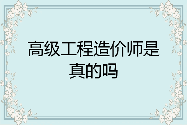 高级工程造价师是真的吗