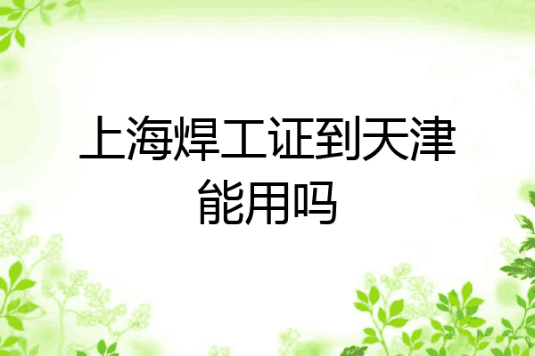 上海焊工证到天津能用吗