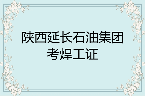 陕西延长石油集团考焊工证