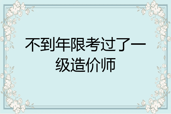 不到年限考过了一级造价师