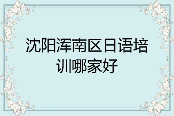 沈阳浑南区日语培训哪家好