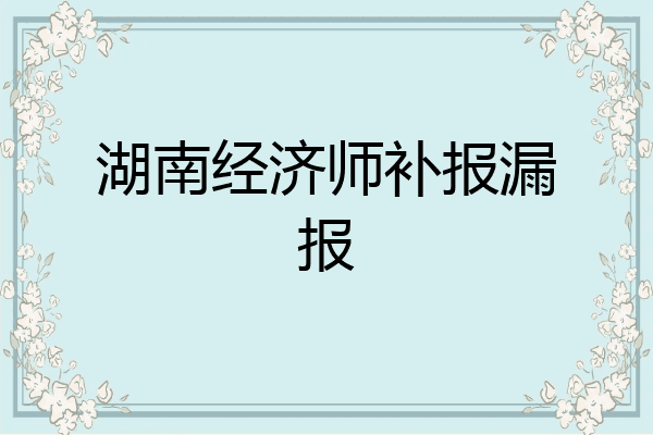 湖南经济师补报漏报