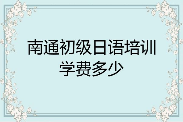 南通初级日语培训学费多少