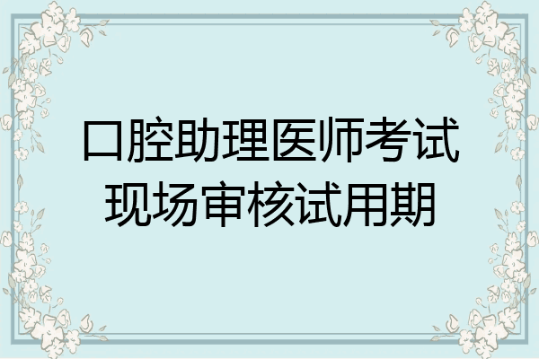 口腔助理医师考试现场审核试用期