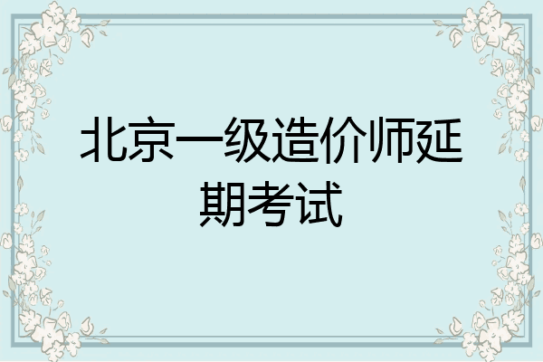 北京一级造价师延期考试
