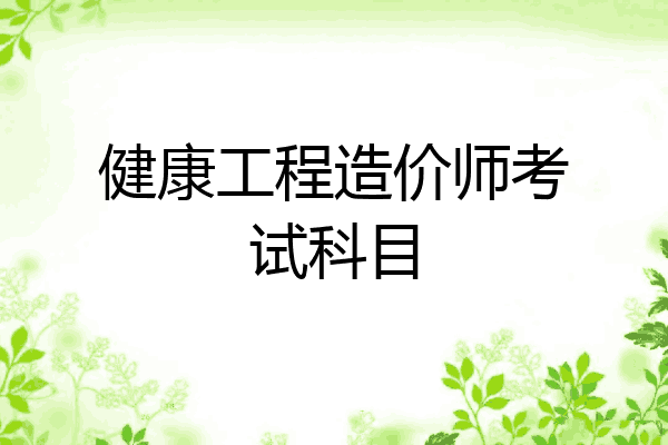 健康工程造价师考试科目