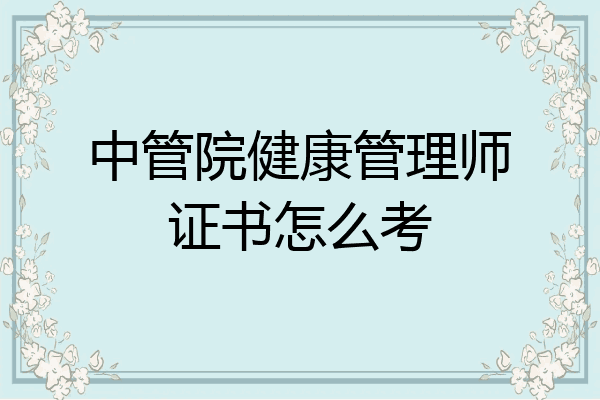 中管院健康管理师证书怎么考