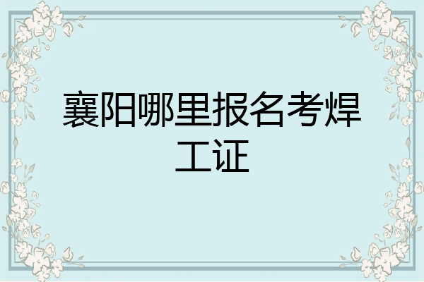 襄阳哪里报名考焊工证