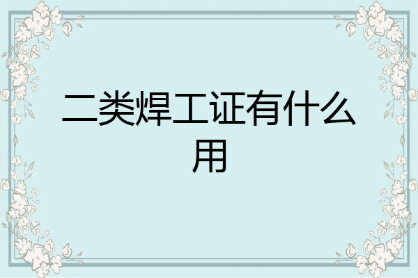 二类焊工证有什么用