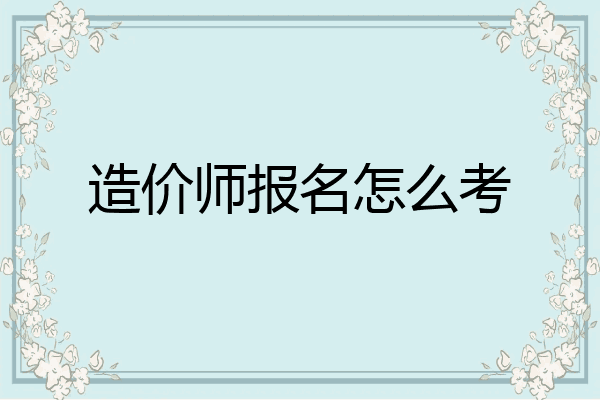 造价师报名怎么考