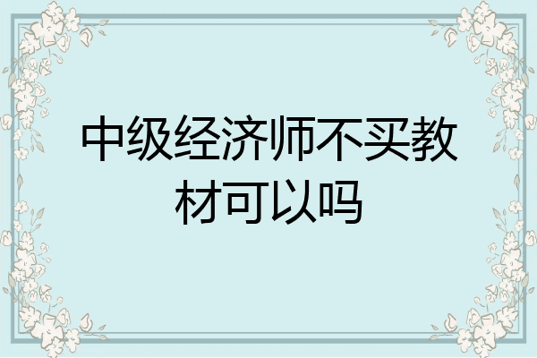 中级经济师不买教材可以吗