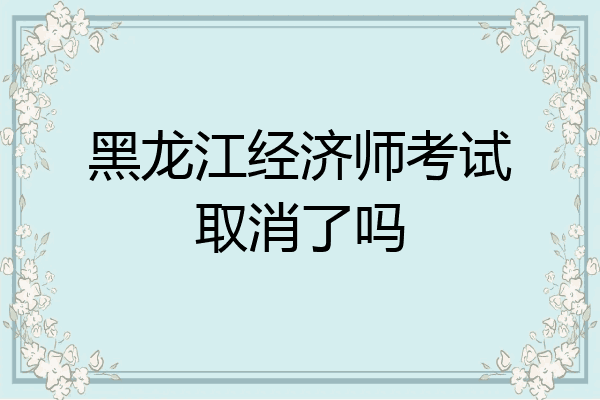 黑龙江经济师考试取消了吗