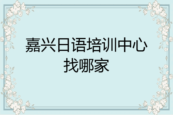 嘉兴日语培训中心找哪家