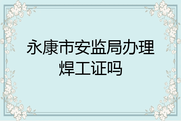 永康市安监局办理焊工证吗