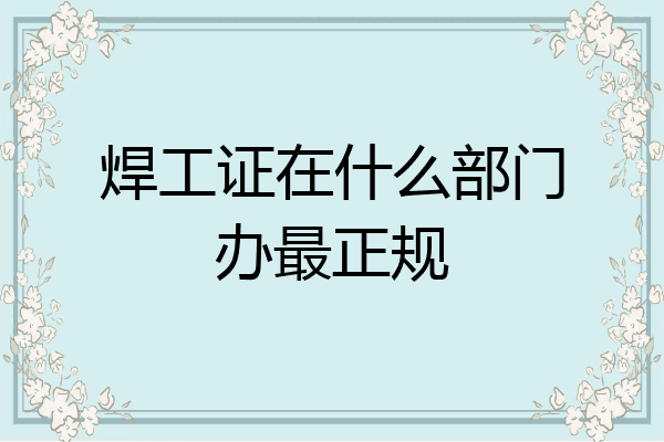 焊工证在什么部门办最正规
