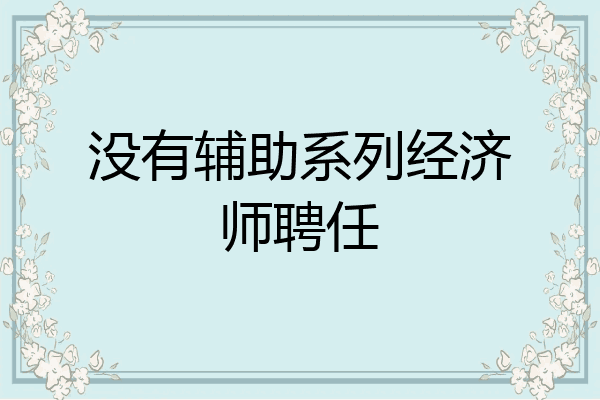 没有辅助系列经济师聘任