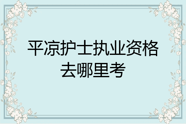 平凉护士执业资格去哪里考