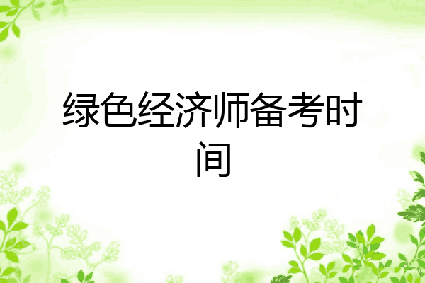 绿色经济师备考时间