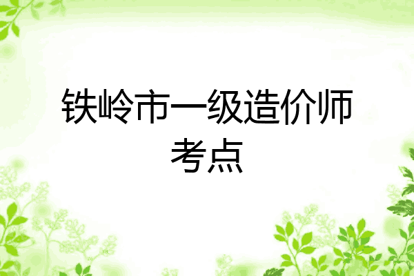 铁岭市一级造价师考点