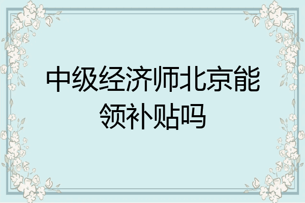 中级经济师北京能领补贴吗