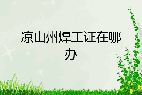 凉山州焊工证在哪办