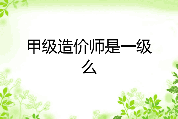 甲级造价师是一级么