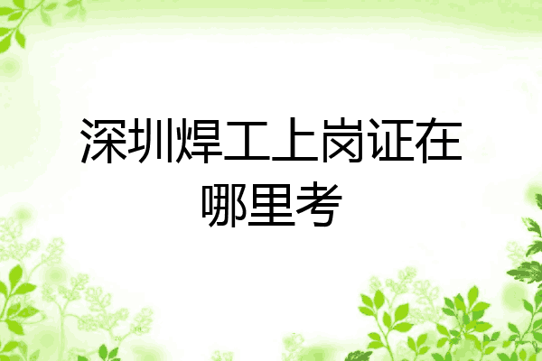 深圳焊工上岗证在哪里考