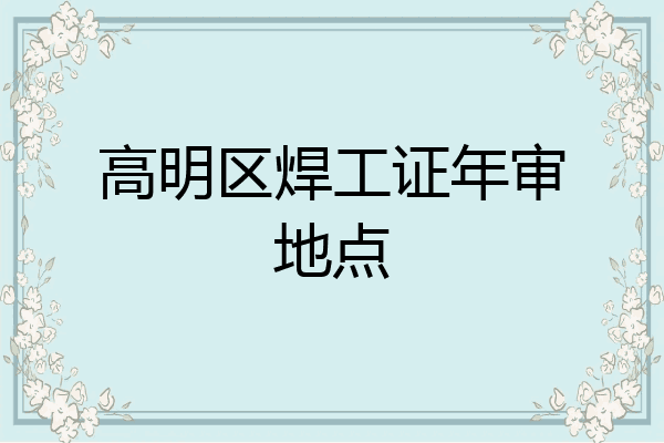 高明区焊工证年审地点