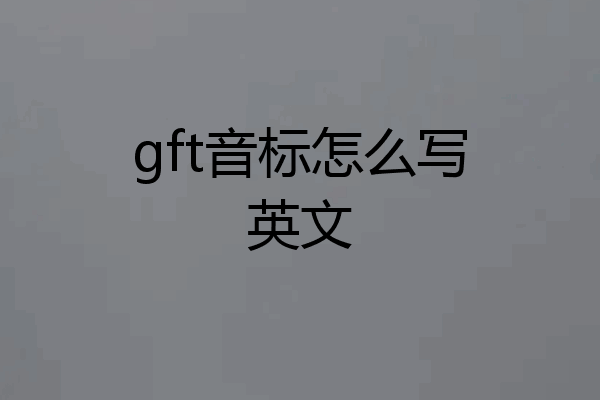 gft音标怎么写英文